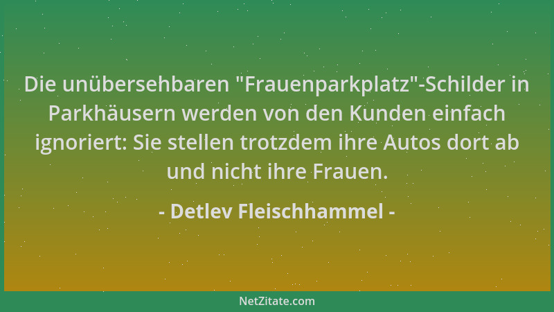 Detlev Fleischhammel - Die unübersehbaren  "Frauenparkplatz "-Schilder in Parkhäusern werden von den Kunden einfach ignoriert...