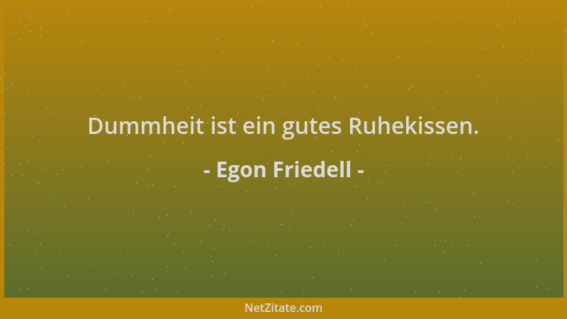 Egon Friedell - Dummheit ist ein gutes Ruhekissen....