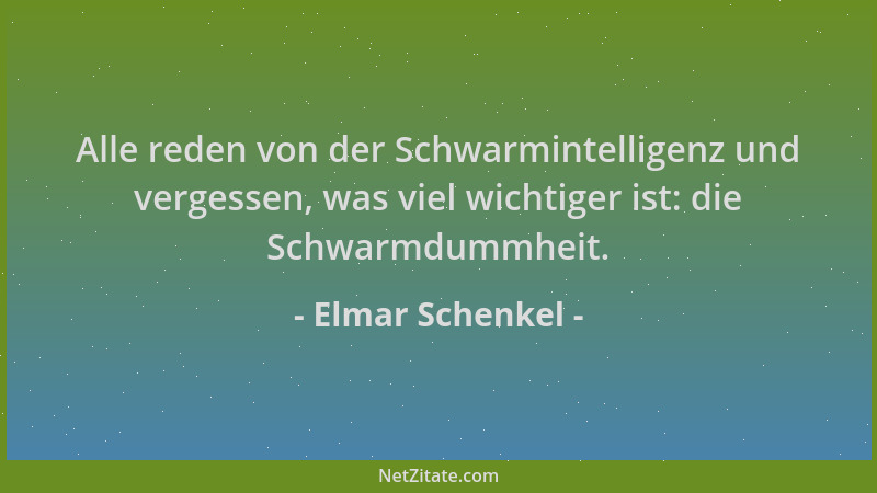 Elmar Schenkel - Alle reden von der Schwarmintelligenz und vergessen, was viel wichtiger ist: die Schwarmdummheit....