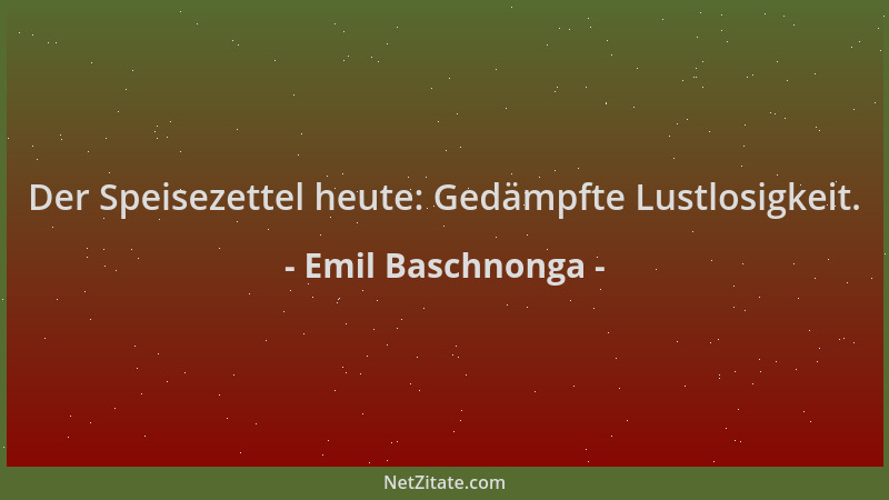 Emil Baschnonga - Der Speisezettel heute: Gedämpfte Lustlosigkeit....