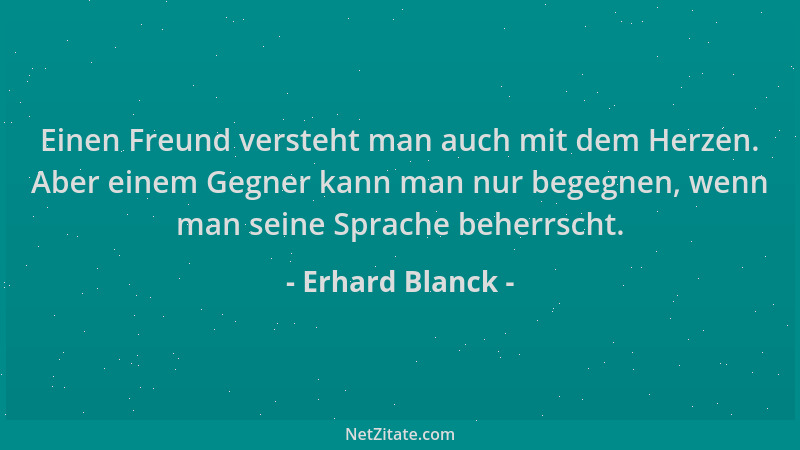 Erhard Blanck - Einen Freund versteht man auch mit dem Herzen. Aber einem Gegner kann man nur begegnen, wenn man seine Spra...