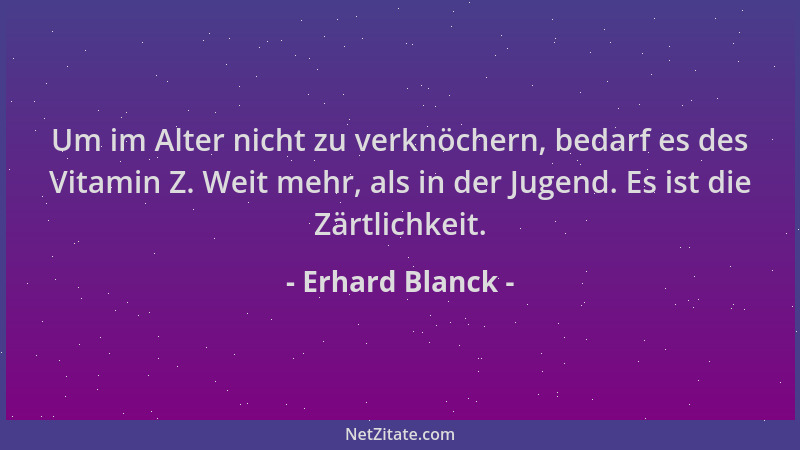 Erhard Blanck - Um im Alter nicht zu verknöchern, bedarf es des Vitamin Z. Weit mehr, als in der Jugend. Es ist die Zärtlic...