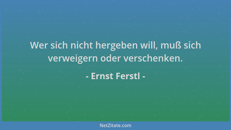 Ernst Ferstl - Wer sich nicht hergeben will, muß sich verweigern oder verschenken....