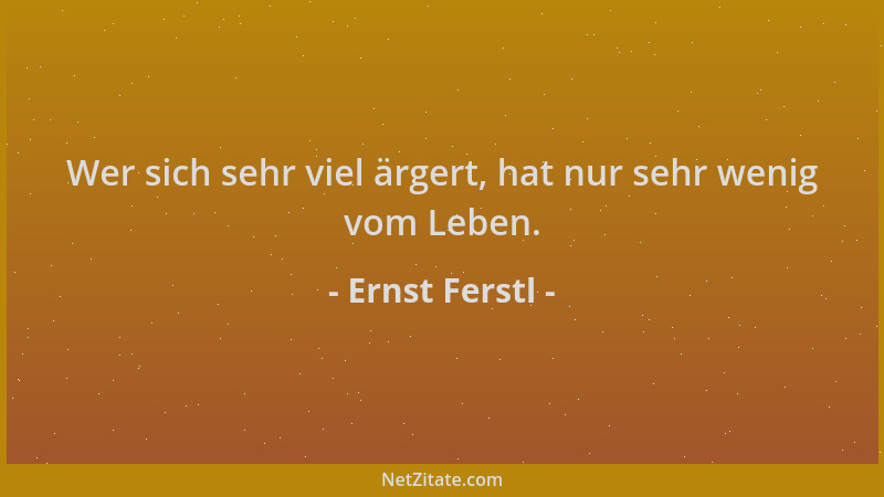 Ernst Ferstl - Wer sich sehr viel ärgert, hat nur sehr wenig vom Leben....