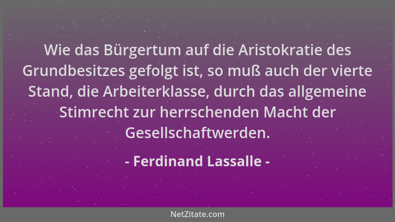 Ferdinand Lassalle - Wie das Bürgertum auf die Aristokratie des Grundbesitzes gefolgt ist, so muß auch der vierte Stand, di...