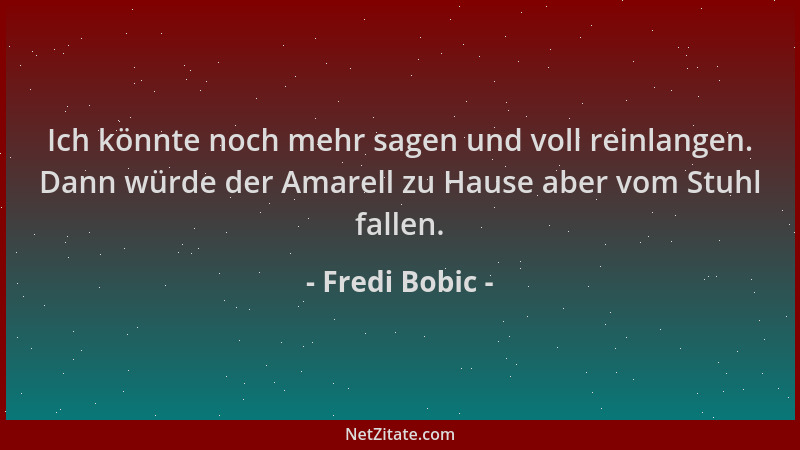 Fredi Bobic - Ich könnte noch mehr sagen und voll reinlangen. Dann würde der Amarell zu Hause aber vom Stuhl fallen....