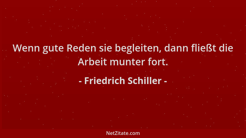 Friedrich Schiller - Wenn gute Reden sie begleiten, dann fließt die Arbeit munter fort....