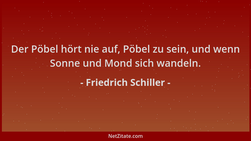 Friedrich Schiller - Der Pöbel hört nie auf, Pöbel zu sein, und wenn Sonne und Mond sich wandeln....