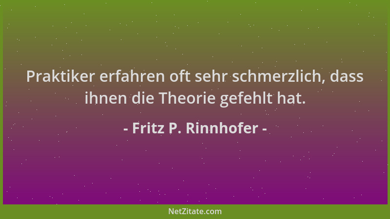Fritz P. Rinnhofer - Praktiker erfahren oft sehr schmerzlich, dass ihnen die Theorie gefehlt hat....