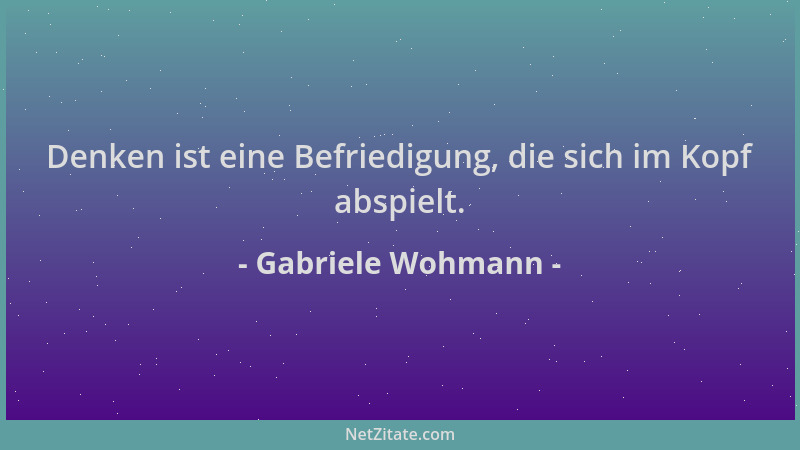 Gabriele Wohmann - Denken ist eine Befriedigung, die sich im Kopf abspielt....