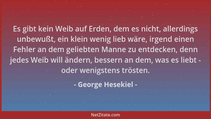 George Hesekiel - Es gibt kein Weib auf Erden, dem es nicht, allerdings unbewußt, ein klein wenig lieb wäre, irgend einen F...