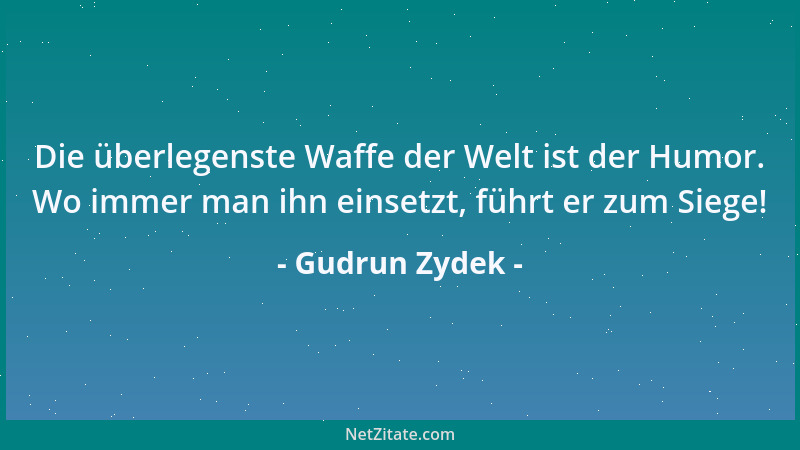 Gudrun Zydek - Die überlegenste Waffe der Welt ist der Humor. Wo immer man ihn einsetzt, führt er zum Siege!...