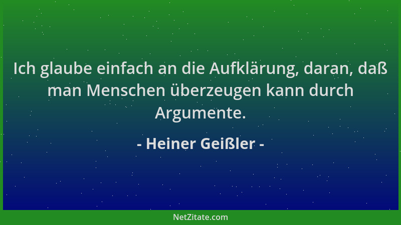 Heiner Geißler - Ich glaube einfach an die Aufklärung, daran, daß man Menschen überzeugen kann durch Argumente....