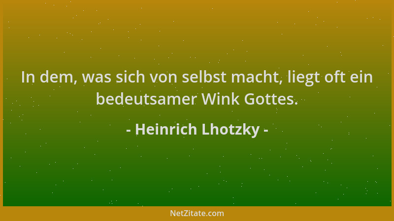 Heinrich Lhotzky - In dem, was sich von selbst macht, liegt oft ein bedeutsamer Wink Gottes....