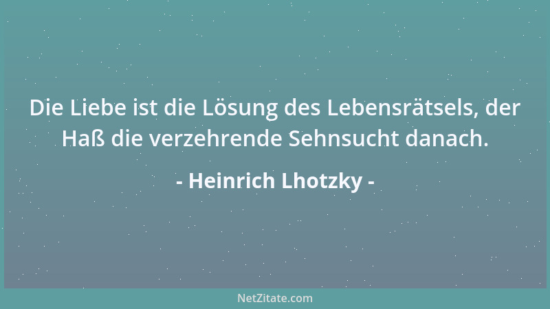 Heinrich Lhotzky - Die Liebe ist die Lösung des Lebensrätsels, der Haß die verzehrende Sehnsucht danach....
