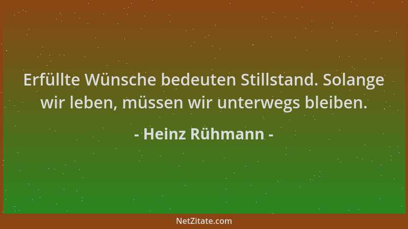 Heinz Rühmann - Erfüllte Wünsche bedeuten Stillstand. Solange wir leben, müssen wir unterwegs bleiben....