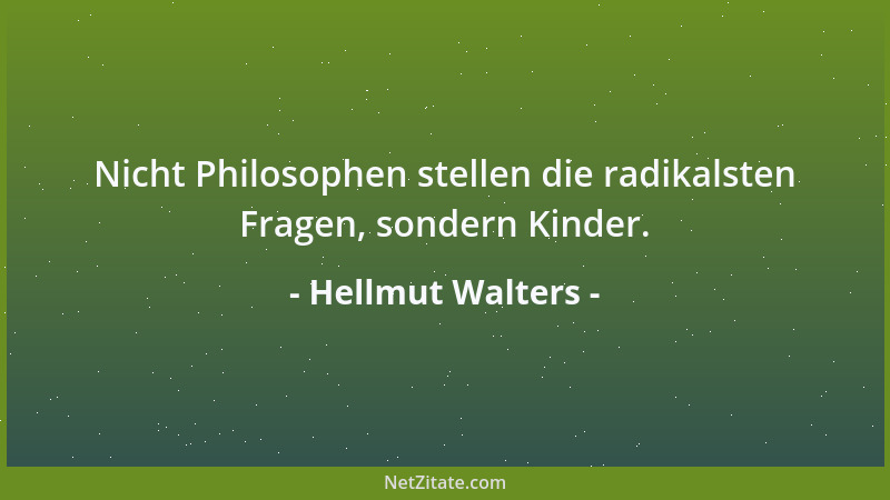 Hellmut Walters - Nicht Philosophen stellen die radikalsten Fragen, sondern Kinder....