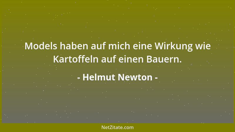Helmut Newton - Models haben auf mich eine Wirkung wie Kartoffeln auf einen Bauern....