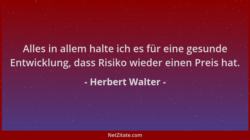 Herbert Walter - Alles in allem halte ich es für eine gesunde Entwicklung, dass Risiko wieder einen Preis hat....