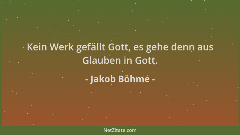 Jakob Böhme - Kein Werk gefällt Gott, es gehe denn aus Glauben in Gott....