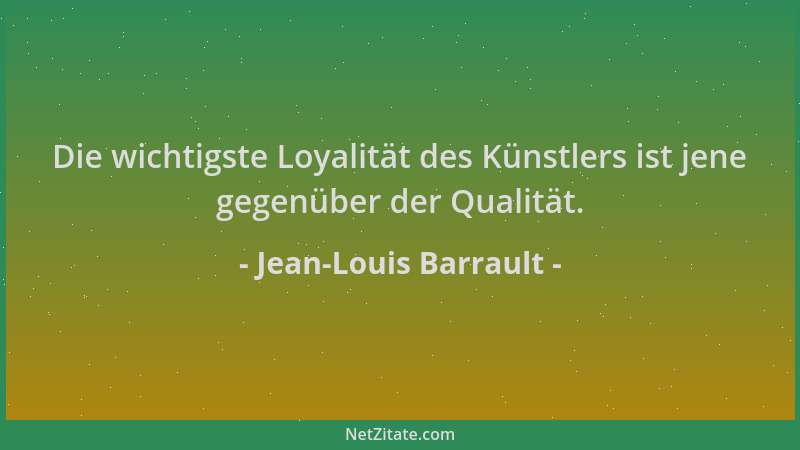 Jean-Louis Barrault - Die wichtigste Loyalität des Künstlers ist jene gegenüber der Qualität....