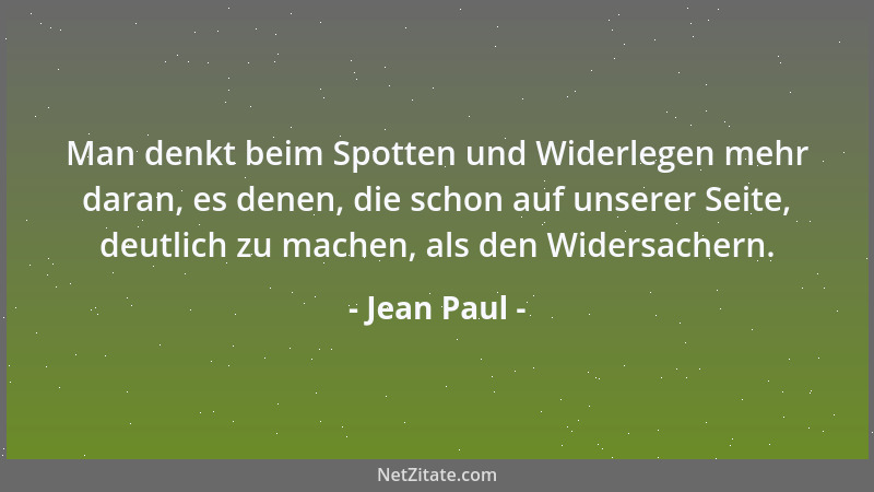 Jean Paul - Man denkt beim Spotten und Widerlegen mehr daran, es denen, die schon auf unserer Seite, deutlich zu machen, al...