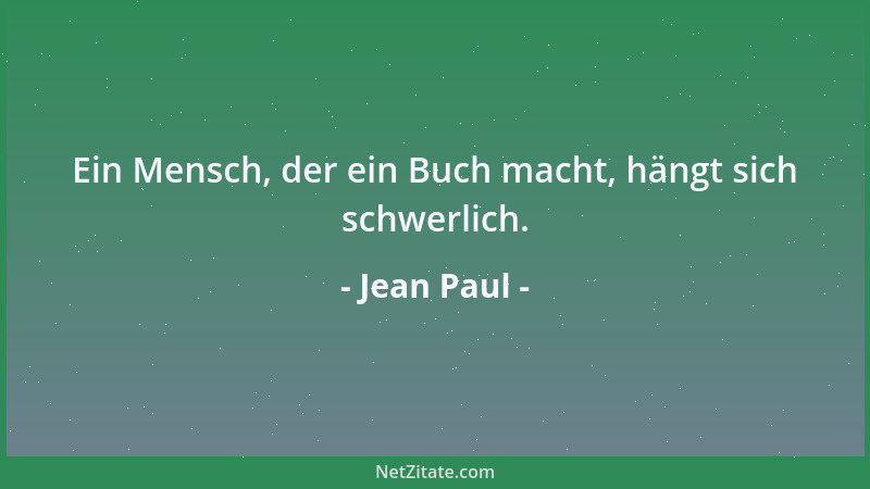 Jean Paul - Ein Mensch, der ein Buch macht, hängt sich schwerlich....