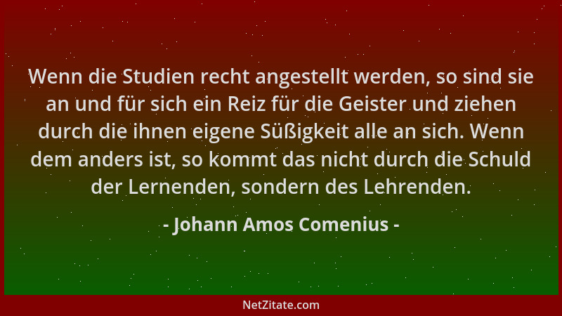Johann Amos Comenius - Wenn die Studien recht angestellt werden, so sind sie an und für sich ein Reiz für die Geister und z...
