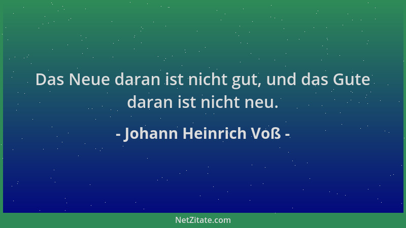 Johann Heinrich Voß - Das Neue daran ist nicht gut, und das Gute daran ist nicht neu....