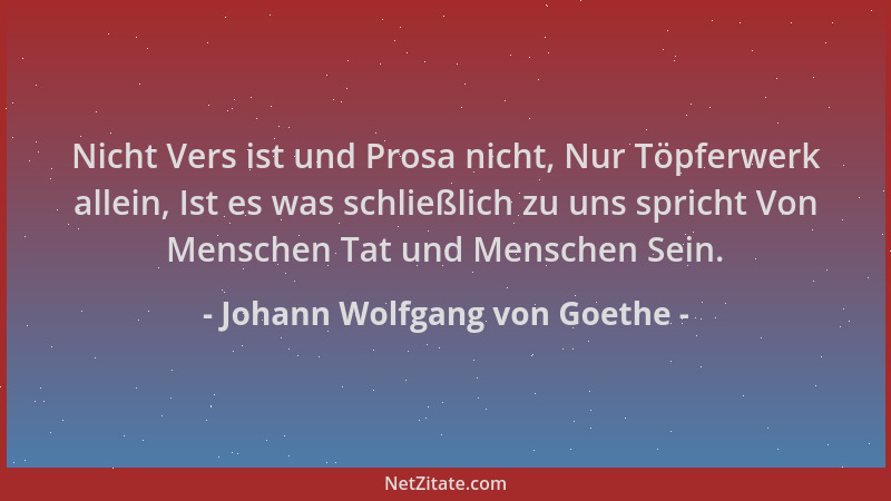 Johann Wolfgang von Goethe - Nicht Vers ist und Prosa nicht, Nur Töpferwerk allein, Ist es was schließlich zu uns spricht V...