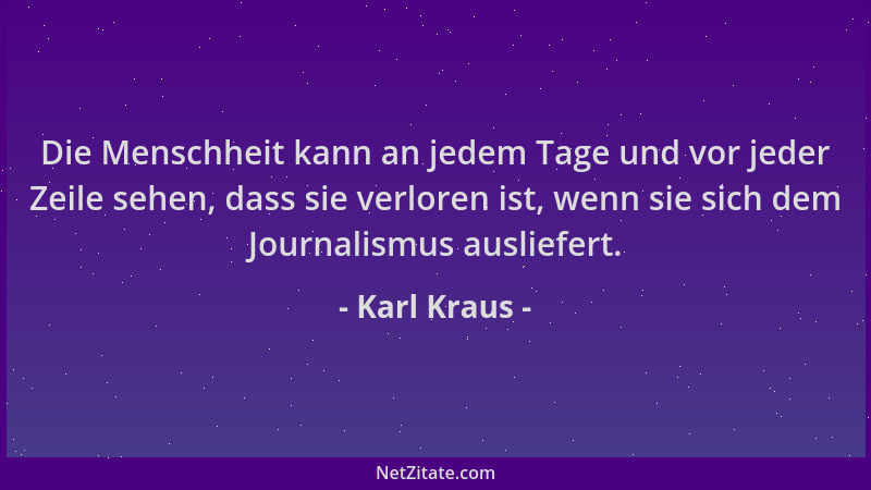 Karl Kraus - Die Menschheit kann an jedem Tage und vor jeder Zeile sehen, dass sie verloren ist, wenn sie sich dem Journali...