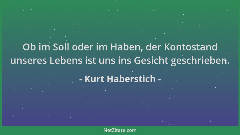 Kurt Haberstich - Ob im Soll oder im Haben, der Kontostand unseres Lebens ist uns ins Gesicht geschrieben....