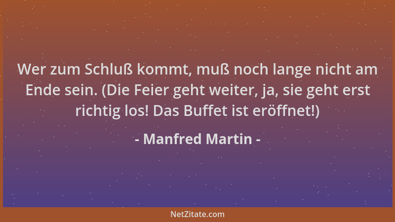 Manfred Martin - Wer zum Schluß kommt, muß noch lange nicht am Ende sein. (Die Feier geht weiter, ja, sie geht erst richtig...
