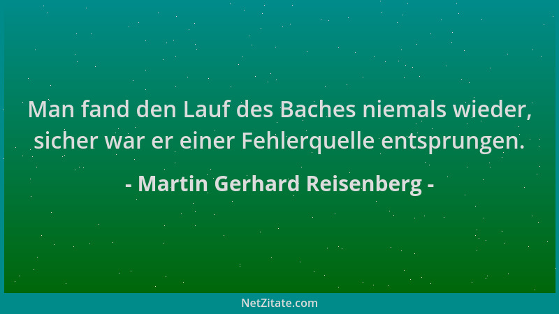 Martin Gerhard Reisenberg - Man fand den Lauf des Baches niemals wieder, sicher war er einer Fehlerquelle entsprungen....