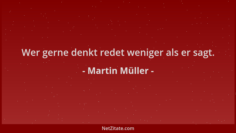 Martin Müller - Wer gerne denkt redet weniger als er sagt....