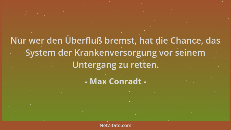 Max Conradt - Nur wer den Überfluß bremst, hat die Chance, das System der Krankenversorgung vor seinem Untergang zu retten....