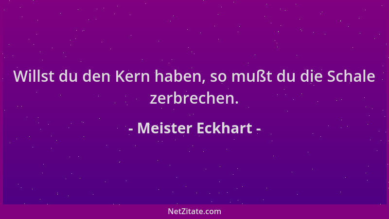 Meister Eckhart - Willst du den Kern haben, so mußt du die Schale zerbrechen....