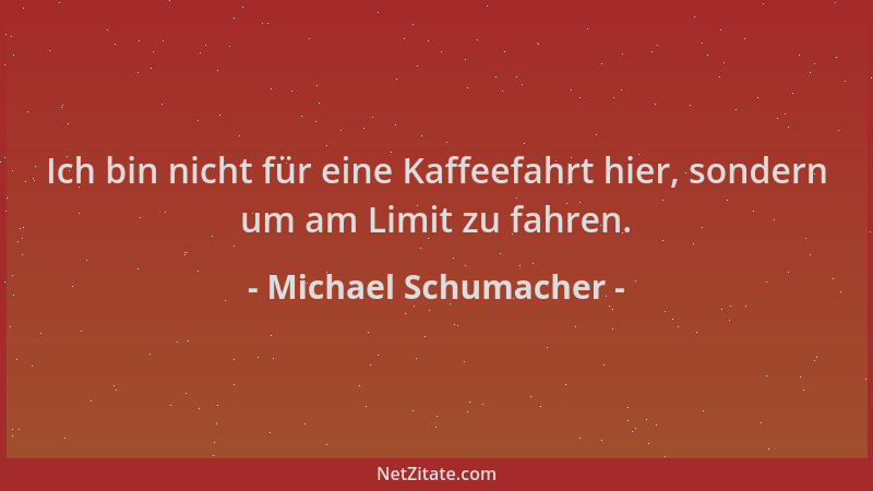 Michael Schumacher - Ich bin nicht für eine Kaffeefahrt hier, sondern um am Limit zu fahren....