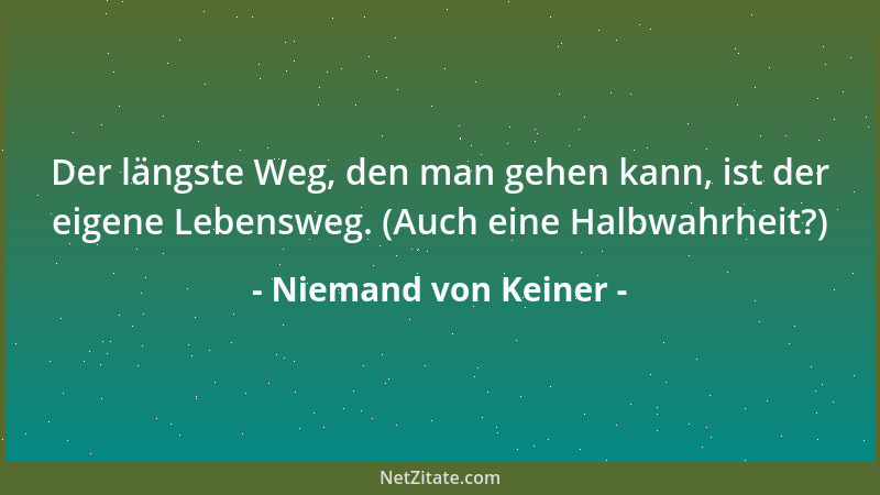 Niemand von Keiner - Der längste Weg, den man gehen kann, ist der eigene Lebensweg. (Auch eine Halbwahrheit?)...