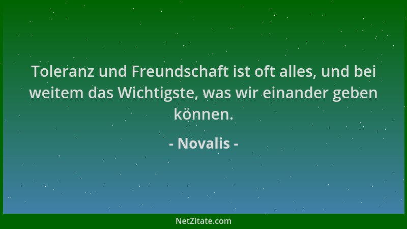 Novalis - Toleranz und Freundschaft ist oft alles, und bei weitem das Wichtigste, was wir einander geben können....