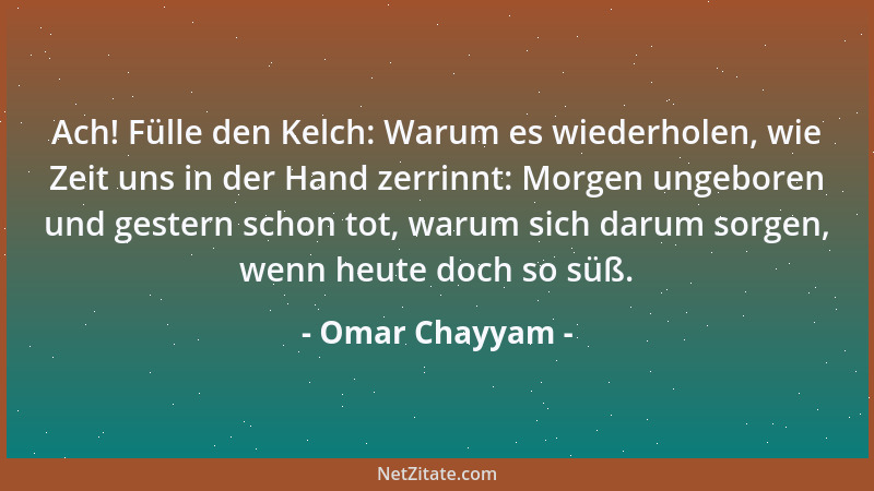 Omar Chayyam - Ach! Fülle den Kelch: Warum es wiederholen, wie Zeit uns in der Hand zerrinnt: Morgen ungeboren und gestern...