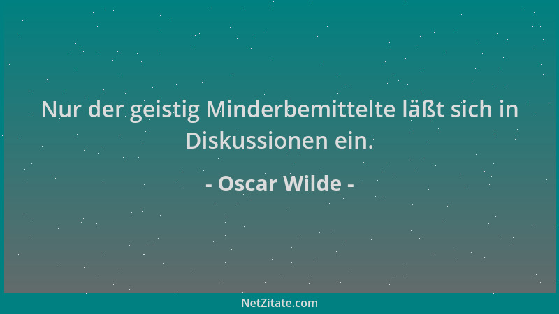 Oscar Wilde - Nur der geistig Minderbemittelte läßt sich in Diskussionen ein....