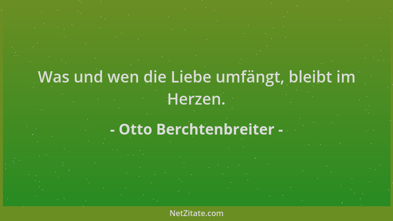 Otto Berchtenbreiter - Was und wen die Liebe umfängt, bleibt im Herzen....