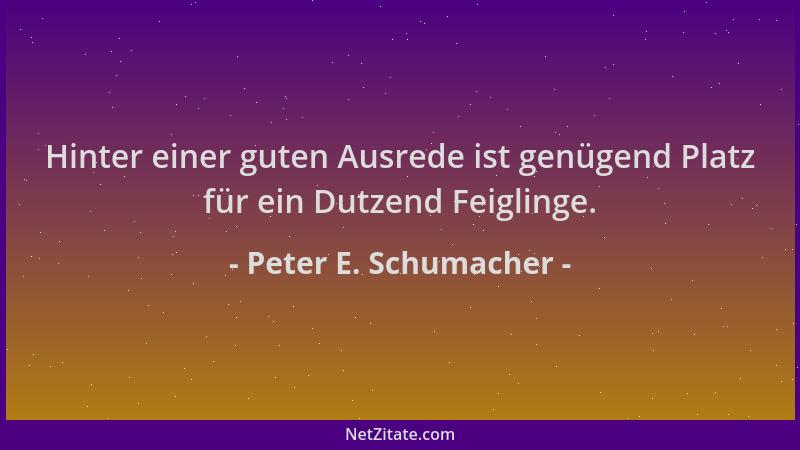 Peter E. Schumacher - Hinter einer guten Ausrede ist genügend Platz für ein Dutzend Feiglinge....