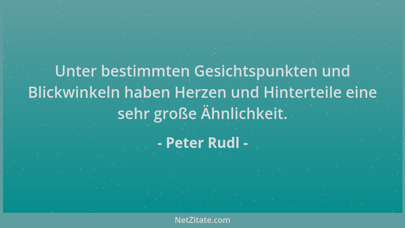 Peter Rudl - Unter bestimmten Gesichtspunkten und Blickwinkeln haben Herzen und Hinterteile eine sehr große Ähnlichkeit....