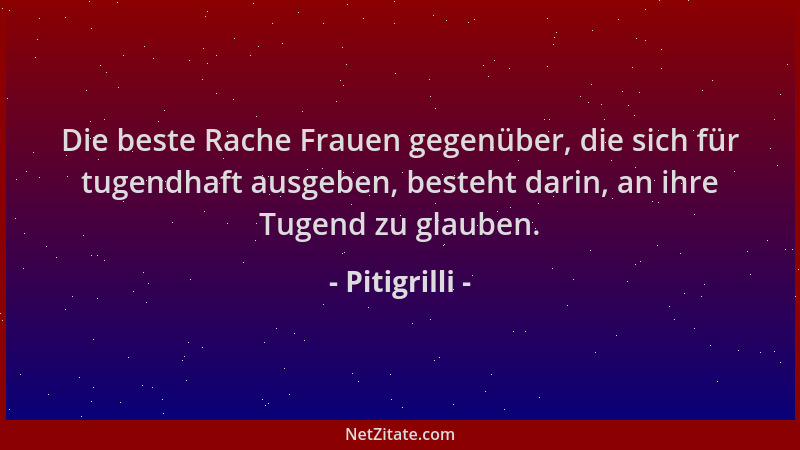 Pitigrilli - Die beste Rache Frauen gegenüber, die sich für tugendhaft ausgeben, besteht darin, an ihre Tugend zu glauben....