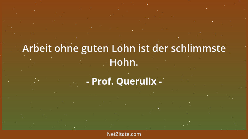 Prof. Querulix - Arbeit ohne guten Lohn ist der schlimmste Hohn....