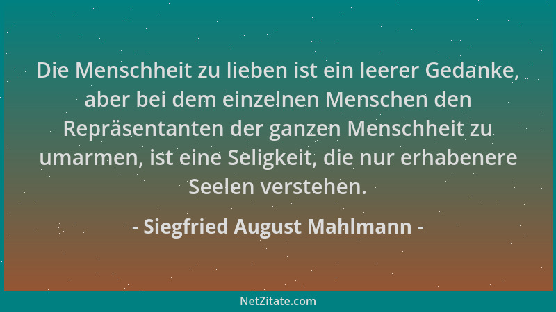 Siegfried August Mahlmann - Die Menschheit zu lieben ist ein leerer Gedanke, aber bei dem einzelnen Menschen den Repräsenta...