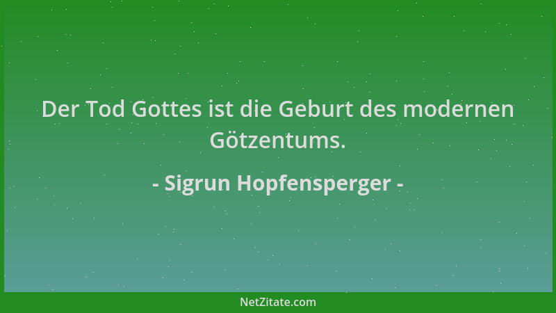 Sigrun Hopfensperger - Der Tod Gottes ist die Geburt des modernen Götzentums....