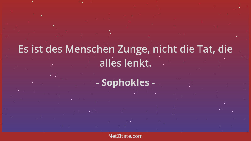 Sophokles - Es ist des Menschen Zunge, nicht die Tat, die alles lenkt....